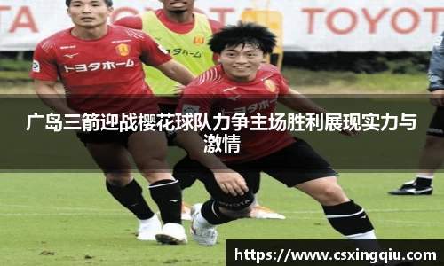 xc体育广岛三箭迎战樱花球队力争主场胜利展现实力与激情